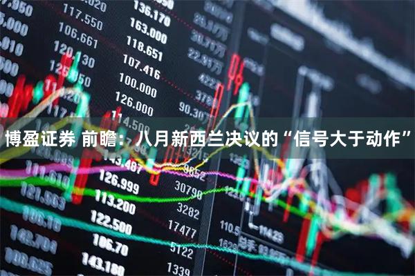 博盈证券 前瞻：八月新西兰决议的“信号大于动作”