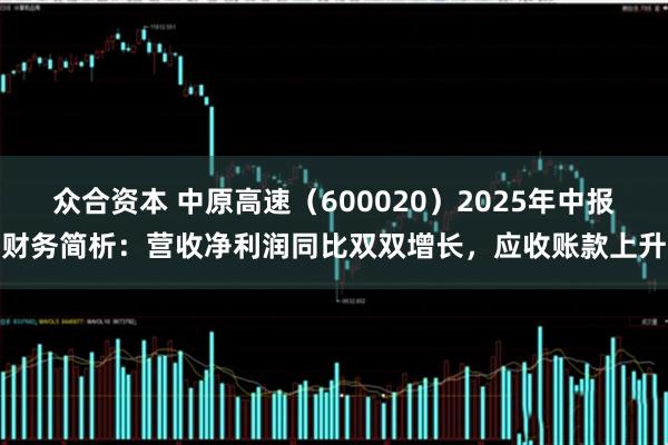 众合资本 中原高速（600020）2025年中报财务简析：营收净利润同比双双增长，应收账款上升