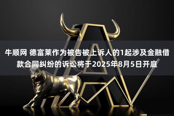 牛顺网 德富莱作为被告被上诉人的1起涉及金融借款合同纠纷的诉讼将于2025年8月5日开庭